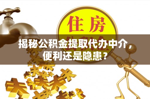 北投揭秘公积金提取代办中介，便利还是隐患？