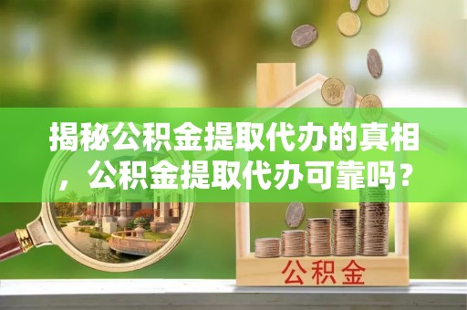 北投揭秘公积金提取代办的真相，公积金提取代办可靠吗？