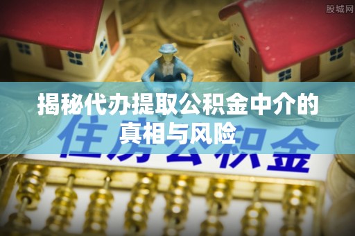北投揭秘代办提取公积金中介的真相与风险