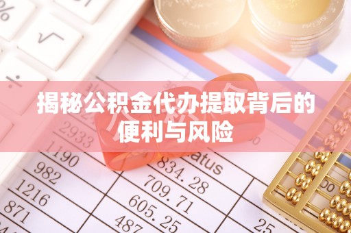 北投揭秘公积金代办提取背后的便利与风险
