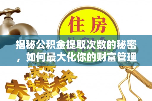 北投揭秘公积金提取次数的秘密，如何最大化你的财富管理