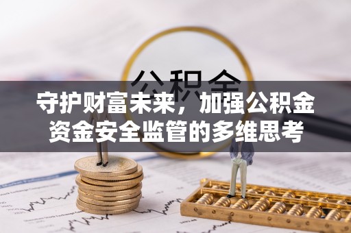 北投守护财富未来，加强公积金资金安全监管的多维思考