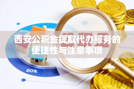 北投西安公积金提取代办服务的便捷性与注意事项