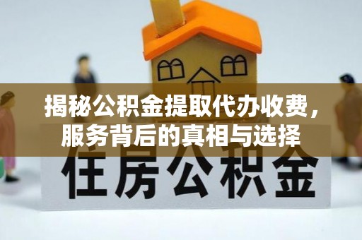 北投揭秘公积金提取代办收费，服务背后的真相与选择