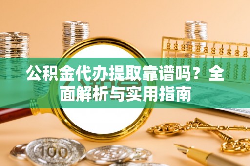 北投公积金代办提取靠谱吗？全面解析与实用指南