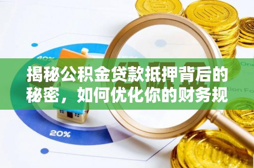 北投揭秘公积金贷款抵押背后的秘密，如何优化你的财务规划