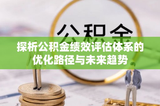 北投探析公积金绩效评估体系的优化路径与未来趋势