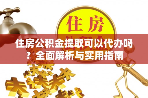 北投住房公积金提取可以代办吗？全面解析与实用指南
