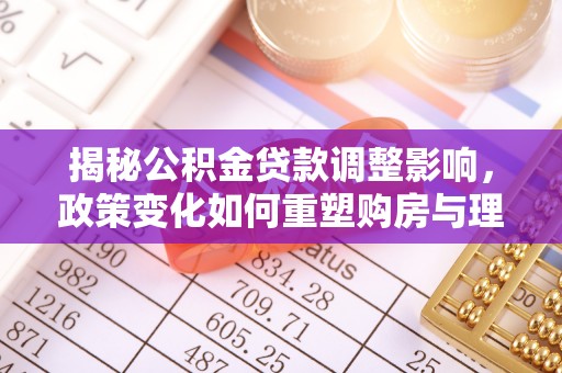 北投揭秘公积金贷款调整影响，政策变化如何重塑购房与理财规划