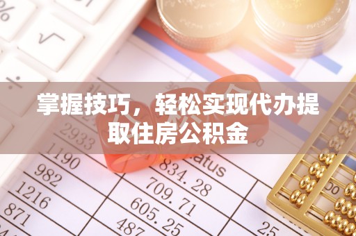 北投掌握技巧，轻松实现代办提取住房公积金
