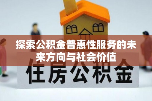 北投探索公积金普惠性服务的未来方向与社会价值