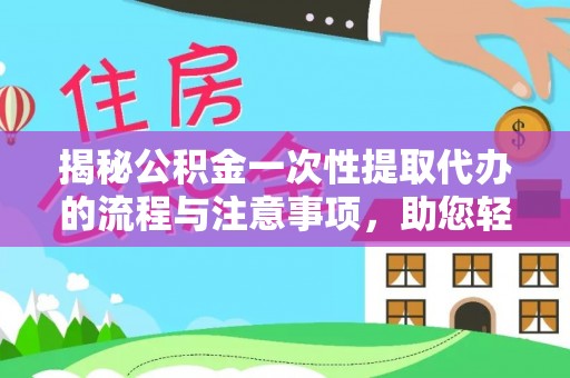 北投揭秘公积金一次性提取代办的流程与注意事项，助您轻松搞定财务规划