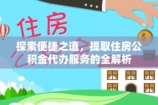 北投探索便捷之道，提取住房公积金代办服务的全解析