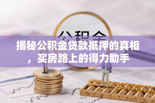 北投揭秘公积金贷款抵押的真相，买房路上的得力助手