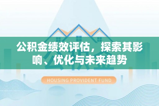 北投公积金绩效评估，探索其影响、优化与未来趋势