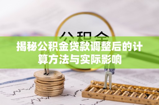 北投揭秘公积金贷款调整后的计算方法与实际影响