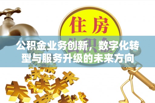 北投公积金业务创新，数字化转型与服务升级的未来方向