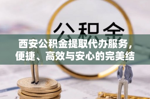 北投西安公积金提取代办服务，便捷、高效与安心的完美结合