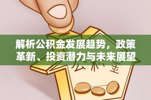 北投解析公积金发展趋势，政策革新、投资潜力与未来展望