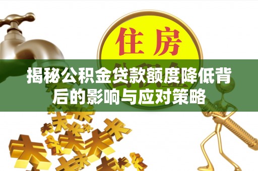 北投揭秘公积金贷款额度降低背后的影响与应对策略