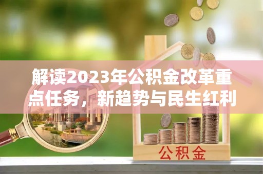 北投解读2023年公积金改革重点任务，新趋势与民生红利