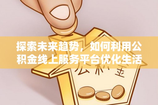 北投探索未来趋势，如何利用公积金线上服务平台优化生活