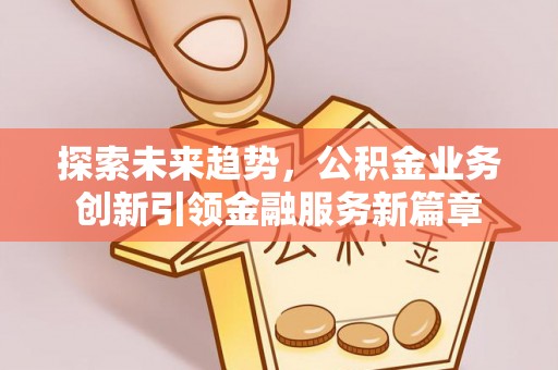北投探索未来趋势，公积金业务创新引领金融服务新篇章