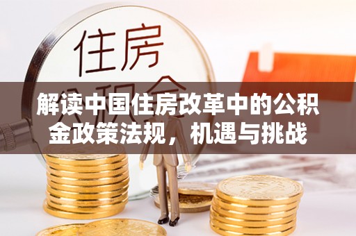 北投解读中国住房改革中的公积金政策法规，机遇与挑战