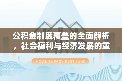 北投公积金制度覆盖的全面解析，社会福利与经济发展的重要纽带
