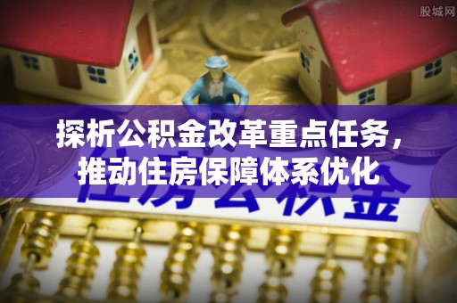 北投探析公积金改革重点任务，推动住房保障体系优化