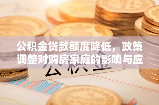 北投公积金贷款额度降低，政策调整对购房家庭的影响与应对策略