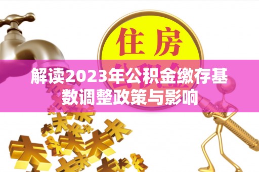 北投解读2023年公积金缴存基数调整政策与影响