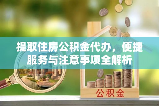 北投提取住房公积金代办，便捷服务与注意事项全解析