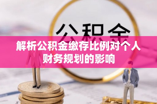北投解析公积金缴存比例对个人财务规划的影响