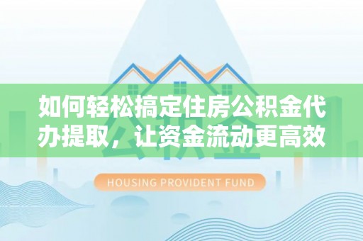 北投如何轻松搞定住房公积金代办提取，让资金流动更高效