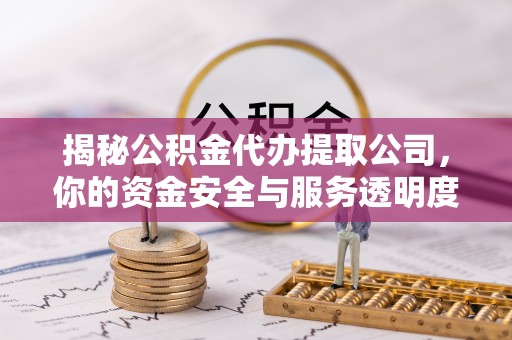 北投揭秘公积金代办提取公司，你的资金安全与服务透明度全解析