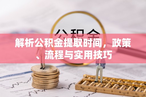北投解析公积金提取时间，政策、流程与实用技巧