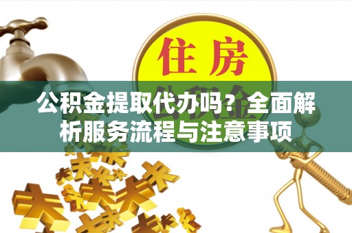北投公积金提取代办吗？全面解析服务流程与注意事项