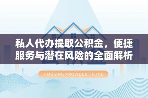 北投私人代办提取公积金，便捷服务与潜在风险的全面解析