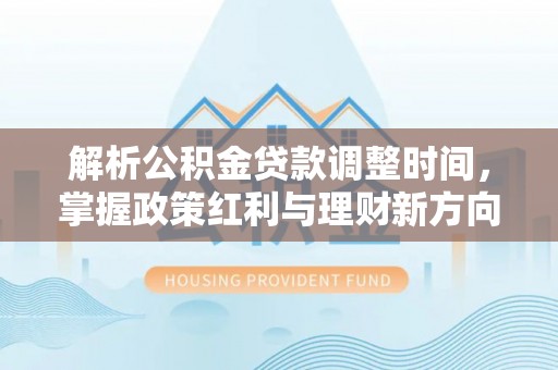 北投解析公积金贷款调整时间，掌握政策红利与理财新方向