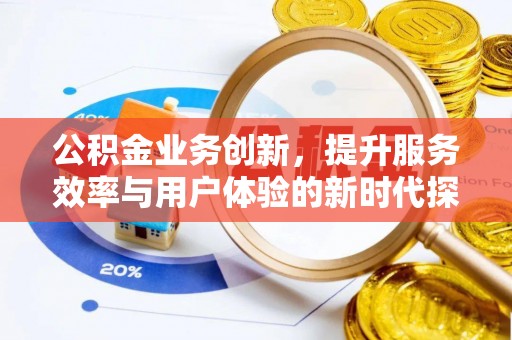 北投公积金业务创新，提升服务效率与用户体验的新时代探索