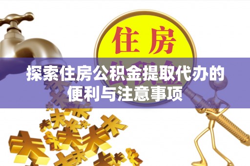 北投探索住房公积金提取代办的便利与注意事项