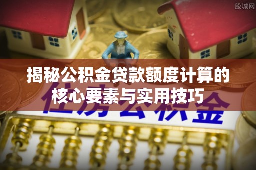 北投揭秘公积金贷款额度计算的核心要素与实用技巧