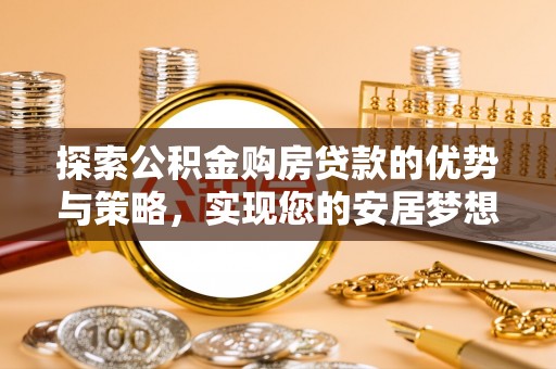 北投探索公积金购房贷款的优势与策略，实现您的安居梦想