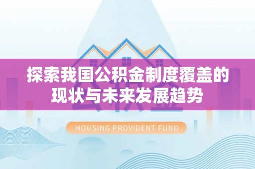 北投探索我国公积金制度覆盖的现状与未来发展趋势