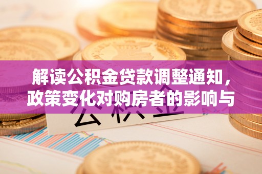 北投解读公积金贷款调整通知，政策变化对购房者的影响与机遇
