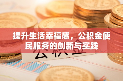 北投提升生活幸福感，公积金便民服务的创新与实践