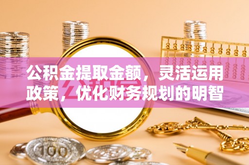 北投公积金提取金额，灵活运用政策，优化财务规划的明智选择