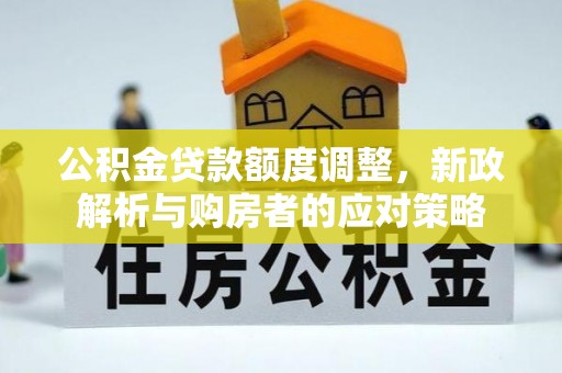 北投公积金贷款额度调整，新政解析与购房者的应对策略