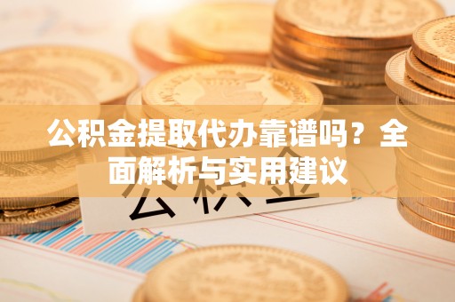 北投公积金提取代办靠谱吗？全面解析与实用建议
